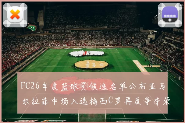 FC26年度蓝球员候选名单公布亚马尔拉菲中场入选梅西C罗再度争夺荣誉