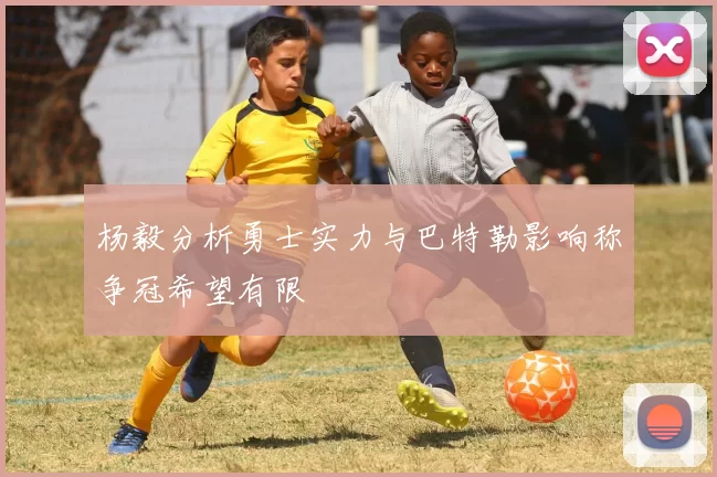 杨毅分析勇士实力与巴特勒影响称争冠希望有限