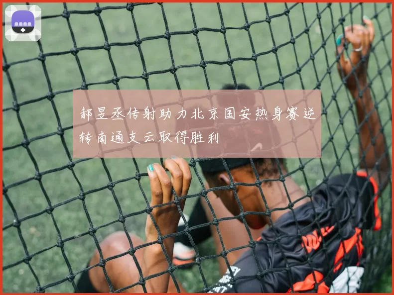 郝昱丞传射助力北京国安热身赛逆转南通支云取得胜利